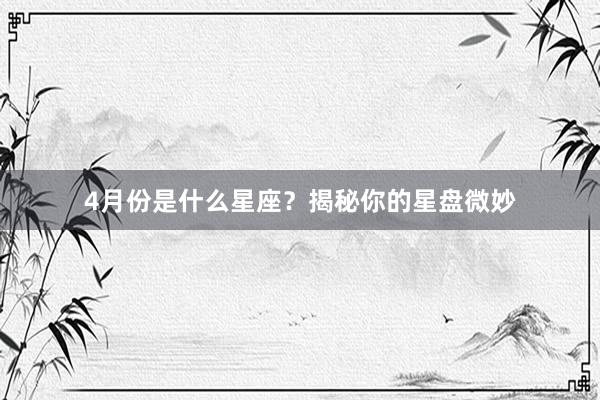 4月份是什么星座？揭秘你的星盘微妙