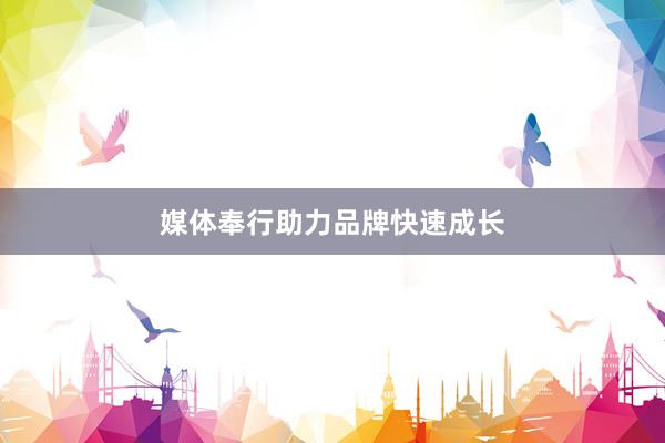 媒体奉行助力品牌快速成长