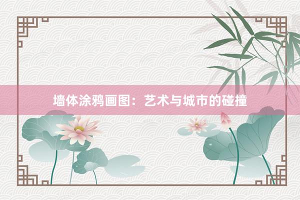 墙体涂鸦画图：艺术与城市的碰撞