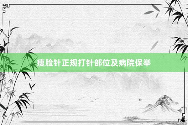 瘦脸针正规打针部位及病院保举