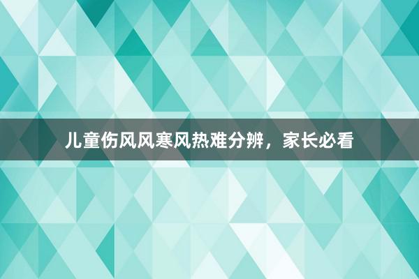 儿童伤风风寒风热难分辨，家长必看
