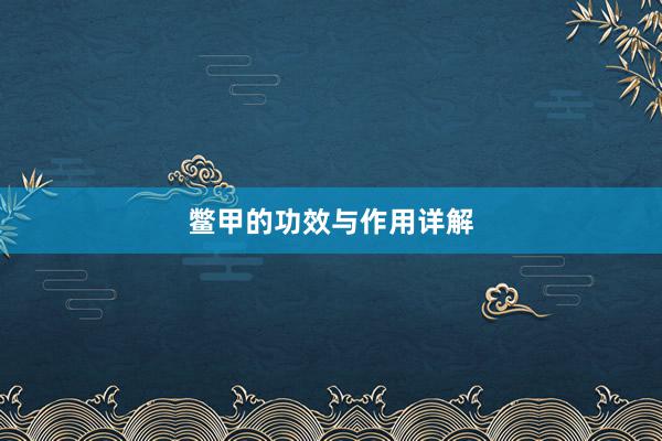 鳖甲的功效与作用详解